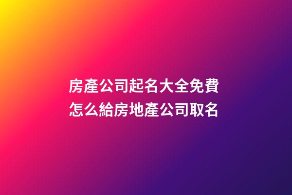 房產公司起名大全免費 怎么給房地產公司取名-第1張-公司起名-玄機派